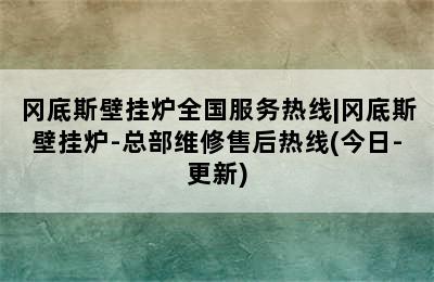 冈底斯壁挂炉全国服务热线|冈底斯壁挂炉-总部维修售后热线(今日-更新)